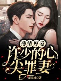 薄情厚爱，许少的心尖罪妻