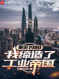 重返1980：我缔造了工业帝国